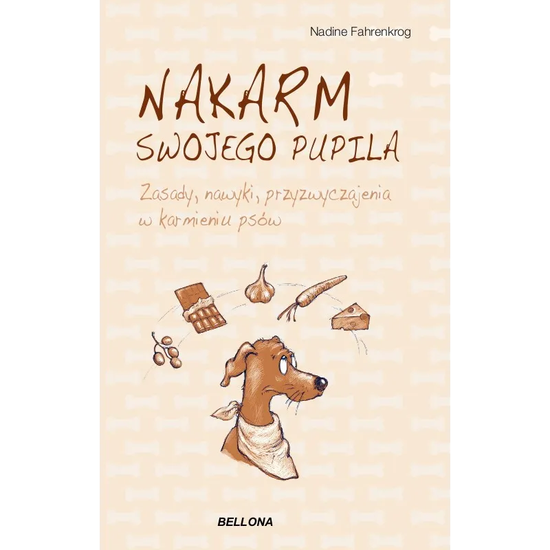 NAKARM SWOJEGO PUPILA. ZASADY, NAWYKI, PRZYZWYCZAJENIA W KARMIENIU PSÓW Nadine Fahrenkrog - Bellona
