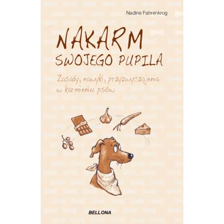 NAKARM SWOJEGO PUPILA. ZASADY, NAWYKI, PRZYZWYCZAJENIA W KARMIENIU PSÓW Nadine Fahrenkrog - Bellona