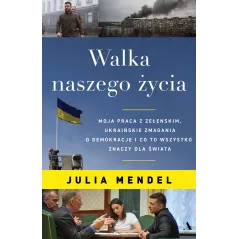Walka naszego życia. Moja praca z Zełenskim ukraińskie zmagania o demokrację i co to wszystko znaczy dla świata Julia Mendel