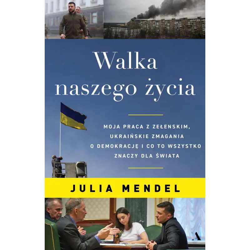 Walka naszego życia. Moja praca z Zełenskim ukraińskie zmagania o demokrację i co to wszystko znaczy dla świata Julia Mendel