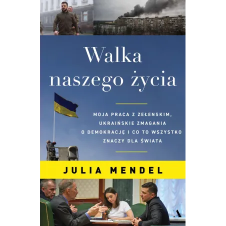 Walka naszego życia. Moja praca z Zełenskim ukraińskie zmagania o demokrację i co to wszystko znaczy dla świata Julia Mendel