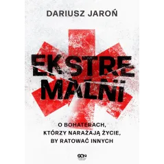 Ekstremalni. O bohaterach którzy narażają życie by ratować innych Dariusz Jaroń