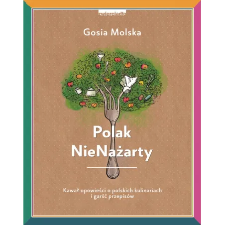 POLAK NIENAŻARTY KAWAŁ OPOWIEŚCI O POLSKICH KULINARIACH I GARŚĆ PRZEPISÓW Molska Gosia - Zwierciadlo