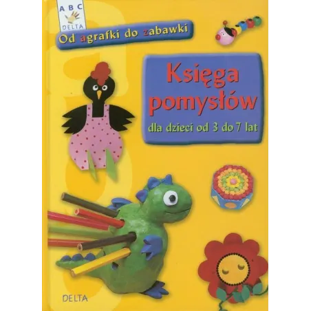OD AGRAFKI DO ZABAWKI. KSIĘGA POMYSŁÓW DLA DZIECI OD 3 DO 7 LAT