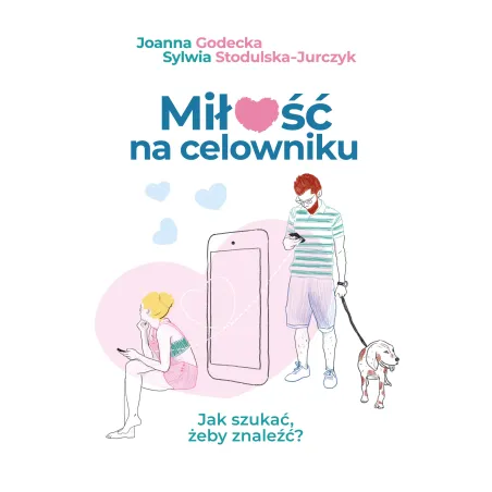 Miłość na celowniku. Jak szukać żeby znaleźć Joanna Godecka,Sylwia Stodulska-Jurczyk