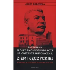 Przemiany społecznogospodarcze na obszarze historycznej ziemi łęczyckiej w okresie klasycznego stalinizmu 19451955 JÓZEF BORÓWKA