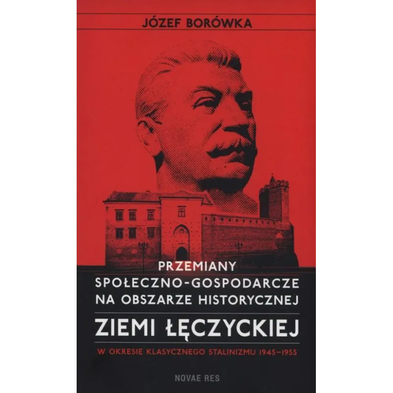 Przemiany społecznogospodarcze na obszarze historycznej ziemi łęczyckiej w okresie klasycznego stalinizmu 19451955 JÓZEF BORÓWKA