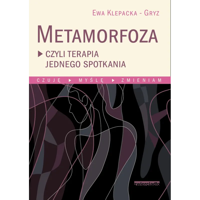 METAMORFOZA CZYLI TERAPIA JEDNEGO SPOTKANIA CZUJĘ MYŚLĘ ZMIENIAM Ewa Klepacka-Gryz - Zwierciadlo