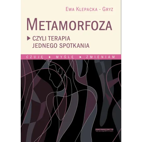 METAMORFOZA CZYLI TERAPIA JEDNEGO SPOTKANIA CZUJĘ MYŚLĘ ZMIENIAM Ewa Klepacka-Gryz - Zwierciadlo
