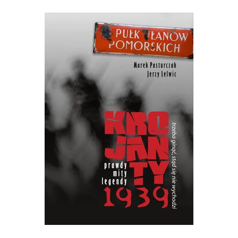 Trzeba ginąć stąd się nie wychodzi Krojanty 1939  prawdy mity legendy Pasturczak Marek, Lelwic Jerzy
