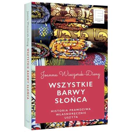 WSZYSTKIE BARWY SŁOŃCA. HISTORIE PRAWDZIWE WŁASNORĘCZNIE USZYTE Joanna Wieczorek