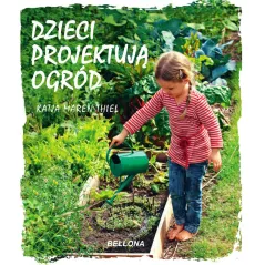 DZIECI PROJEKTUJĄ OGRÓD Katja Maren Thiel - Bellona