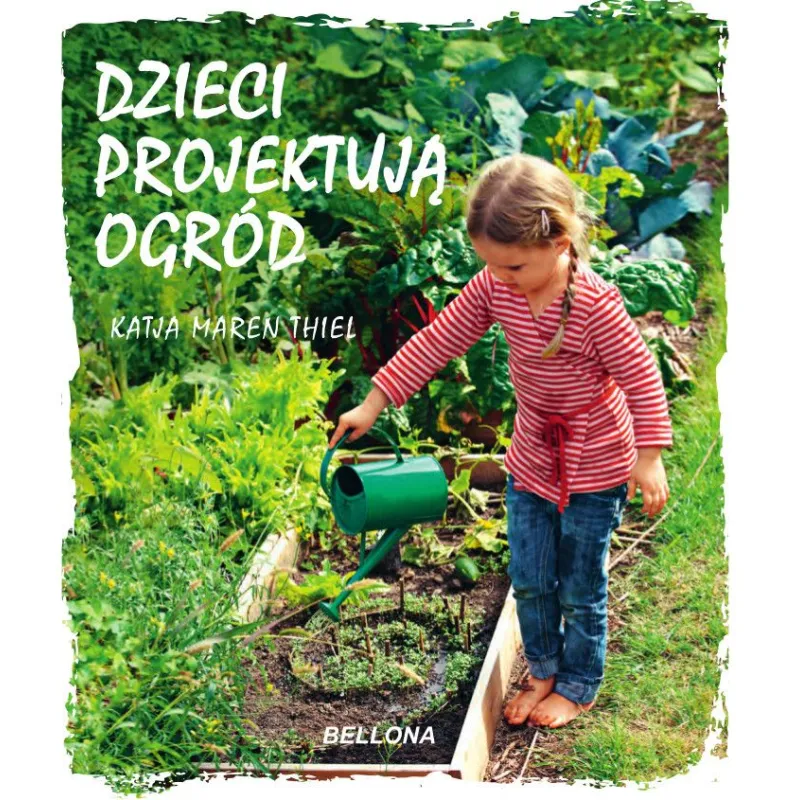 DZIECI PROJEKTUJĄ OGRÓD Katja Maren Thiel - Bellona