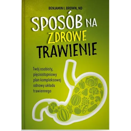 Sposób Na Zdrowe Trawienie Twój Osobisty Pięciostopniowy Plan Kompleksowej Odnowy Układu Trawiennego