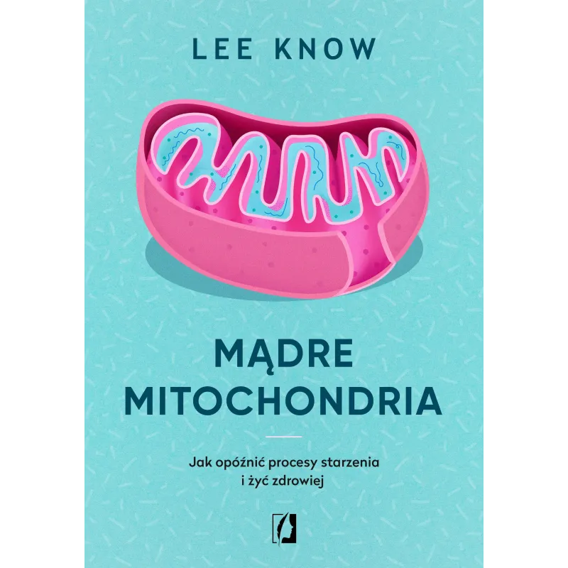 MĄDRE MITOCHONDRIA. JAK OPÓŹNIĆ PROCESY STARZENIA I ŻYĆ ZDROWIEJ - Kobiece