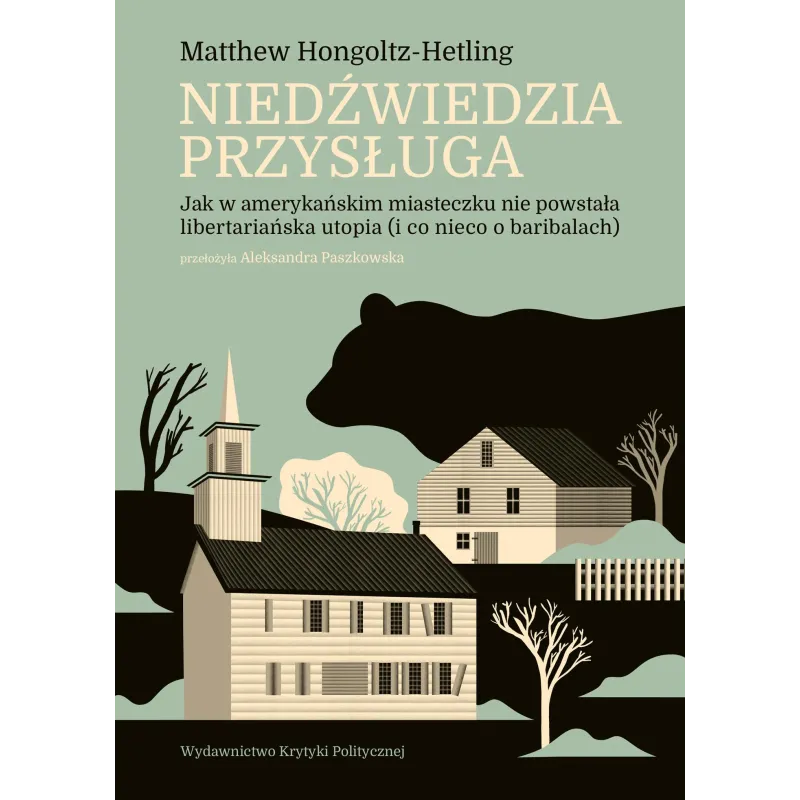 Niedźwiedzia przysługa. Jak w amerykańskim miasteczku nie powstała libertariańska utopia i co nieco o baribalach Matthew Hongolt