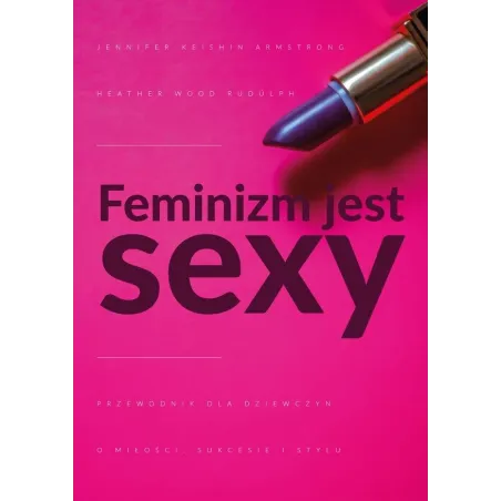 Feminizm jest sexy Przewodnik dla dziewczyn o miłości sukcesie i stylu Armstrong Jennifer, Rudúlph Heather Wood