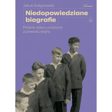 Niedopowiedziane Biografie. Polskie Dzieci Urodzone Z Powodu Wojny Niedopowiedziane Biografie. Polskie Dzieci Urodzone Z Powodu Wojny