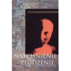 NATCHNIENIE LUB ZŁUDZENIE. MYŚLI O INTRYGANCTWIE RZECZY Zbigniew Kaźmierczak