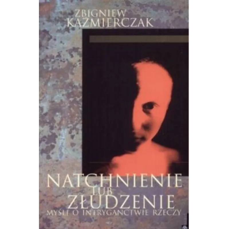 NATCHNIENIE LUB ZŁUDZENIE. MYŚLI O INTRYGANCTWIE RZECZY Zbigniew Kaźmierczak