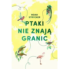 PTAKI NIE ZNAJĄ GRANIC Noah Strycker