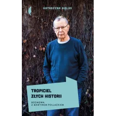 TROPICIEL ZŁYCH HISTORII ROZMOWA Z MARTINEM POLLACKIEM Katarzyna Bielas - Czarne