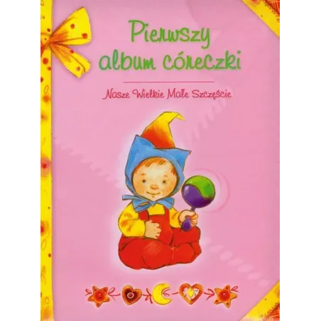 Pierwszy Album Córeczki. Nasze Wielkie Małe Szczęście. Pierwszy Album Córeczki. Nasze Wielkie Małe Szczęście.