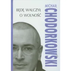BĘDĘ WALCZYŁ O WOLNOŚĆ Michaił Chodorkowski