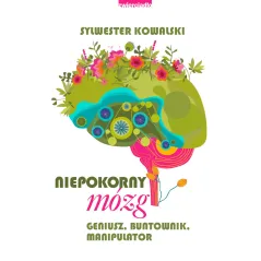Niepokorny mózg. Geniusz buntownik manipulator Sylwester Kowalski