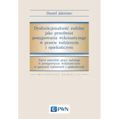 DYSFUNKCJONALNOŚĆ RODZINY JAKO PRZEDMIOT POSTĘPOWANIA WYKONAWCZEGO W PRAWIE RODZINNYM I OPIEKUŃCZYM Jakimiec Daniel - PWN