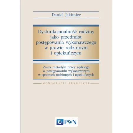 DYSFUNKCJONALNOŚĆ RODZINY JAKO PRZEDMIOT POSTĘPOWANIA WYKONAWCZEGO W PRAWIE RODZINNYM I OPIEKUŃCZYM Jakimiec Daniel - PWN