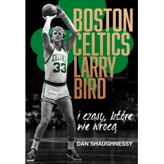Boston Celtics Larry Bird i czasy które nie wrócą Dan Shaughnessy