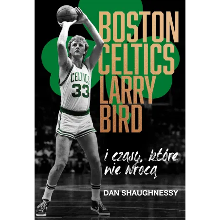 Boston Celtics Larry Bird i czasy które nie wrócą Dan Shaughnessy