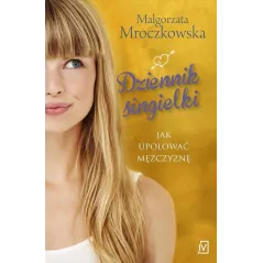 DZIENNIK SINGIELKI CZYLI JAK UPOLOWAĆ MĘŻCZYZNĘ Małgorzata Mroczkowska - Czwarta Strona