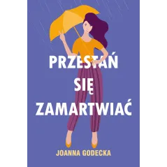 PRZESTAŃ SIĘ ZAMARTWIAĆ Joanna Godecka