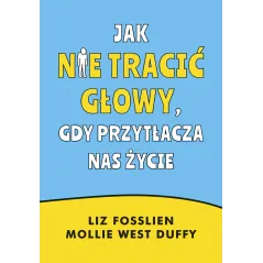 Jak nie tracić głowy gdy przytłacza nas życie Liz Fosslien,Mollie West-Duffy
