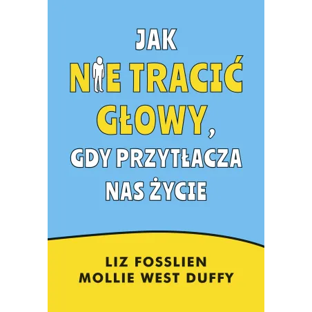 Jak nie tracić głowy gdy przytłacza nas życie Liz Fosslien,Mollie West-Duffy