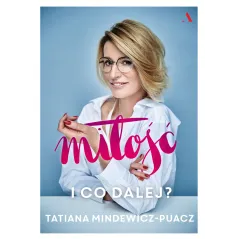 MIŁOŚĆ I CO DALEJ Tatiana Mindewicz-Puacz - Agora