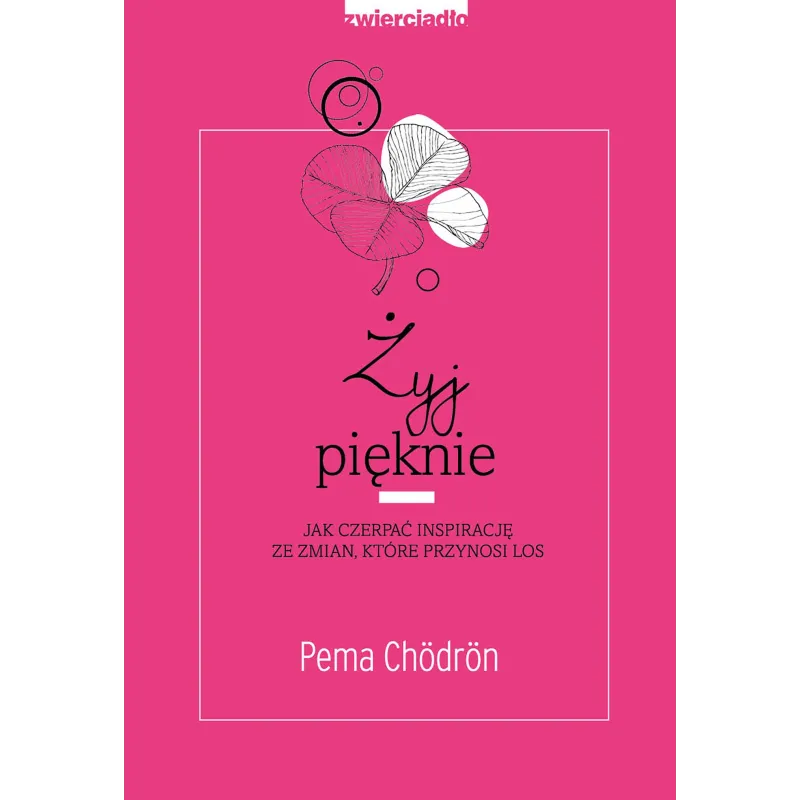 ŻYJ PIĘKNIE. JAK CZERPAĆ INSPIRACJĘ ZE ZMIAN, KTÓRE PRZYNOSI LOS - Zwierciadlo