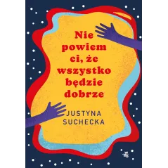 Nie powiem ci że wszystko będzie dobrze wyd. 2023 Justyna Suchecka