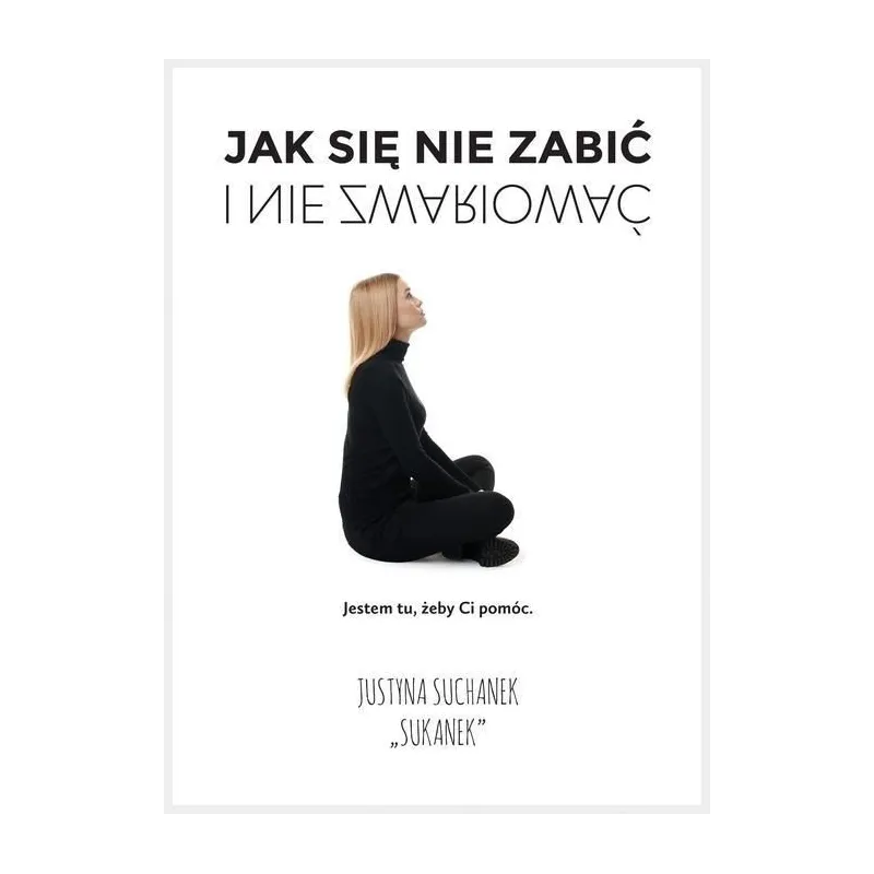 JAK SIĘ NIE ZABIĆ I NIE ZWARIOWAĆ Justyna Suchanek