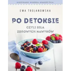PO DETOKSIE CZYLI SIŁA ZDROWYCH NAWYKÓW Ewa Trojanowska - Burda Książki