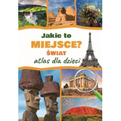 JAKIE TO MIEJSCE? ŚWIAT. ATLAS DLA DZIECI