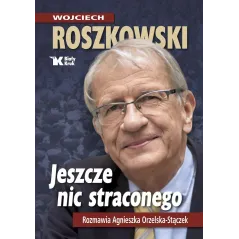 Jeszcze nic straconego. Rozmawia Agnieszka Orzelska  Stączek Wojciech Roszkowski