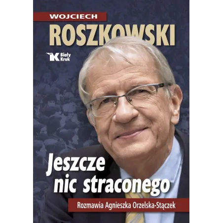 Jeszcze nic straconego. Rozmawia Agnieszka Orzelska  Stączek Wojciech Roszkowski