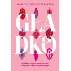 Gładko. O polskim wstydzie obsesji młodości i intymnych operacjach plastycznych Magdalena Kuszewska