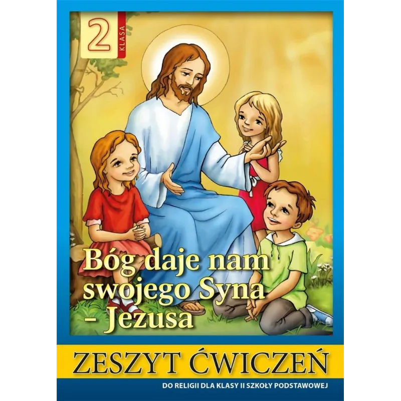 BÓG DAJE NAM SWOJEGO SYNA - JEZUSA ZESZYT ĆWICZEŃ DLA KLASY 2 SZKOŁY PODSTAWOWEJ
