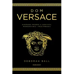 Dom Versace. Nieznana prawda o geniuszu morderstwie i przetrwaniu Deborah Ball