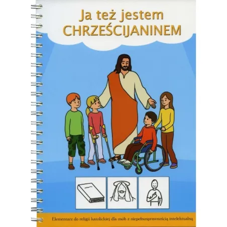 Ja Też Jestem Chrześcijaninem. Elementarz Do Religii Dla Osób Z Niepełnosprawnością Intelektualną