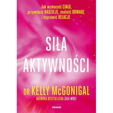 Siła aktywności. Jak wzmocnić ciało przywrócić nadzieję znaleźć odwagę i naprawić relacje Kelly McGonigal